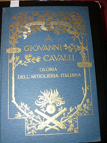  A Giovanni Cavalli, gloria dell\'artiglieria italiana. Onoranze centenarie: 1808 - 1908
