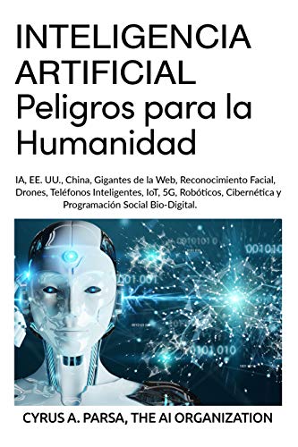 Inteligencia Artificial: Peligros Para La Humanidad: Ia, Ee. Uu., China, Gigantes De La Web, Reconocimiento Facial, Drones, Teléfonos Inteligent Inteligencia Artificial: Peligros Para La Humanidad: Ia, Ee. Uu., China, Gigantes De La Web, Reconocimiento Facial, Drones, Teléfonos Inteligent