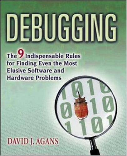 Debugging: The Nine Indispensable Rules for Finding Even the Most Elusive Software and Hardware Problems cover