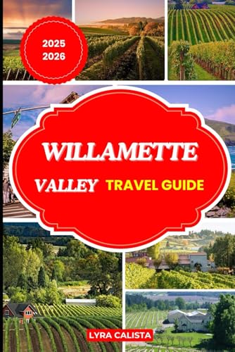 WILLAMETTE VALLEY TRAVEL GUIDE 2025-2026: Explore Oregon’s Wine Country with Hidden Towns, Scenic Drives, and Local Experiences in the Willamette Valley