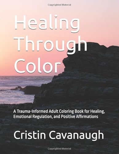 Healing Through Color: A Trauma-Informed Adult Coloring Book for Healing, Emotional Regulation, and Positive Affirmations