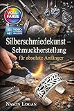 Silberschmiedekunst – Schmuckherstellung für absolute Anfänger: Der vollständig illustrierte Leitfaden mit Schritt-für-Schritt-Anleitungen zur Herstellung von Ringen, … | Inklusive Video-Tutorials