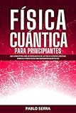  FÍSICA CUÁNTICA PARA PRINCIPIANTES: Los conceptos más interesantes de la Física Cuántica hechos simples y prácticos  Sin matemáticas difíciles