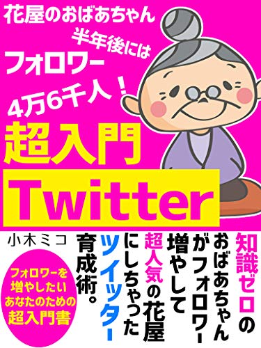 花屋のおばあちゃんにtwitter教えたら半年後にはフォロワー4万6千人になった話 副業 初心者 Sns 小木ミコ イスラム教 Kindleストア Amazon