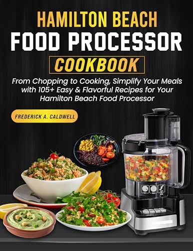 Hamilton Beach Food Processor Cookbook: From Chopping to Cooking, Simplify Your Meals with 105+ Easy & Flavorful Recipes for Your Hamilton Beach Food Processor