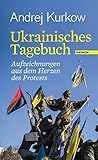 Ukrainisches Tagebuch: Aufzeichnungen aus dem Herzen des Protests - Andrej Kurkow