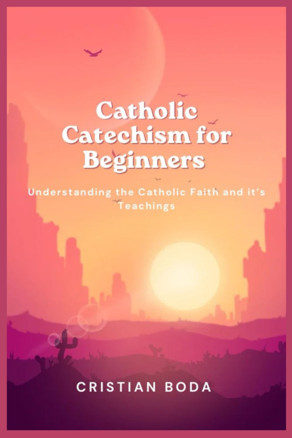 Catholic Catechism for Beginners: Understanding the Catholic Faith and it’s Teachings