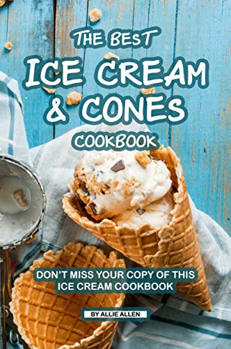 The Best Ice Cream and Cones Cookbook: Don't Miss Your Copy of This Ice Cream Cookbook
