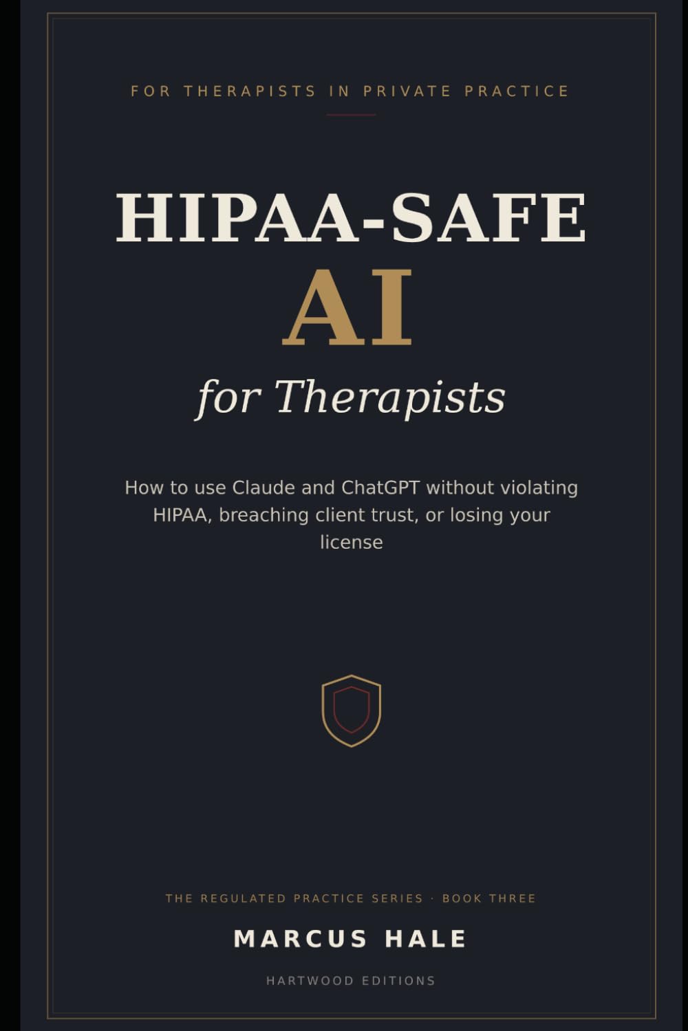 HIPAA-Safe AI for Therapists: How to Use Claude and ChatGPT in Your Private Practice Without Violating HIPAA, Breaching Client Trust, or Losing Your License (Hartwood Editions)