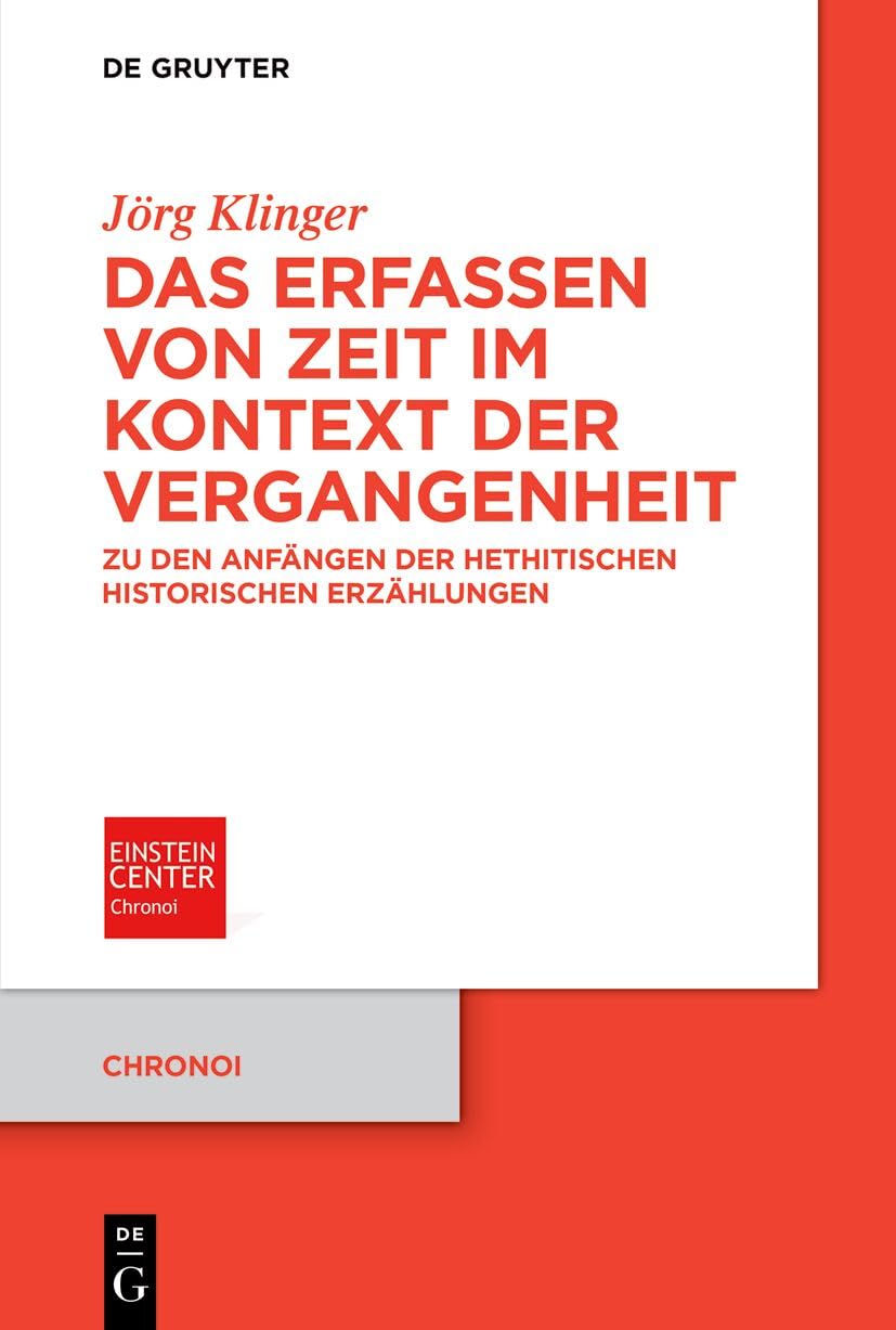 Das Erfassen Von Zeit Im Kontext Der Vergangenheit: Zu Den Anfängen Der Hethitischen Historischen Erzählungen: 16 (Chronoi)