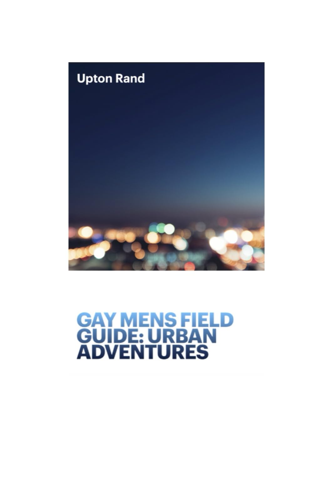Gay Men's Field Guide: Urban Adventures: The Step-by-Step Guide to Making Friends & Building Lifelong LGBTQ+ Connections in the Real World