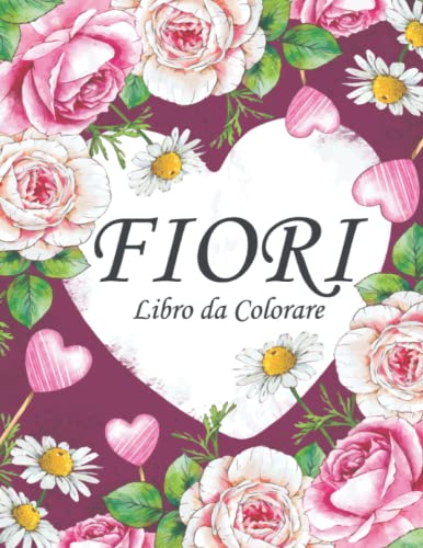 Fiori Libro da colorare per adulti: Un album da Colorare per Adulti con più di 50 bellissimi Fiori e Disegni Floreali per alleviare lo Stress e Rilassarsi