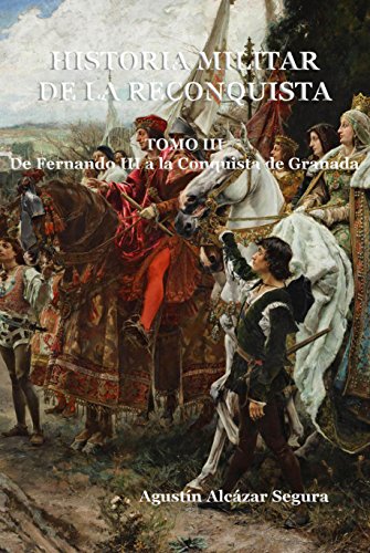 Historia Militar de la Reconquista. Tomo III: De Fernando III a la Conquista de Granada Historia Militar de la Reconquista. Tomo III: De Fernando III a la Conquista de Granada
