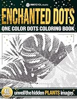 Enchanted Dots: One Color Dots Coloring Book, Unveil The Hidden Plants Images, Coloring Therapy For Adults and Teens With Blank Dots To Fill In, New ... Discover Hidden Art on a Therapeutic Journey) B0DBJ41M2N Book Cover