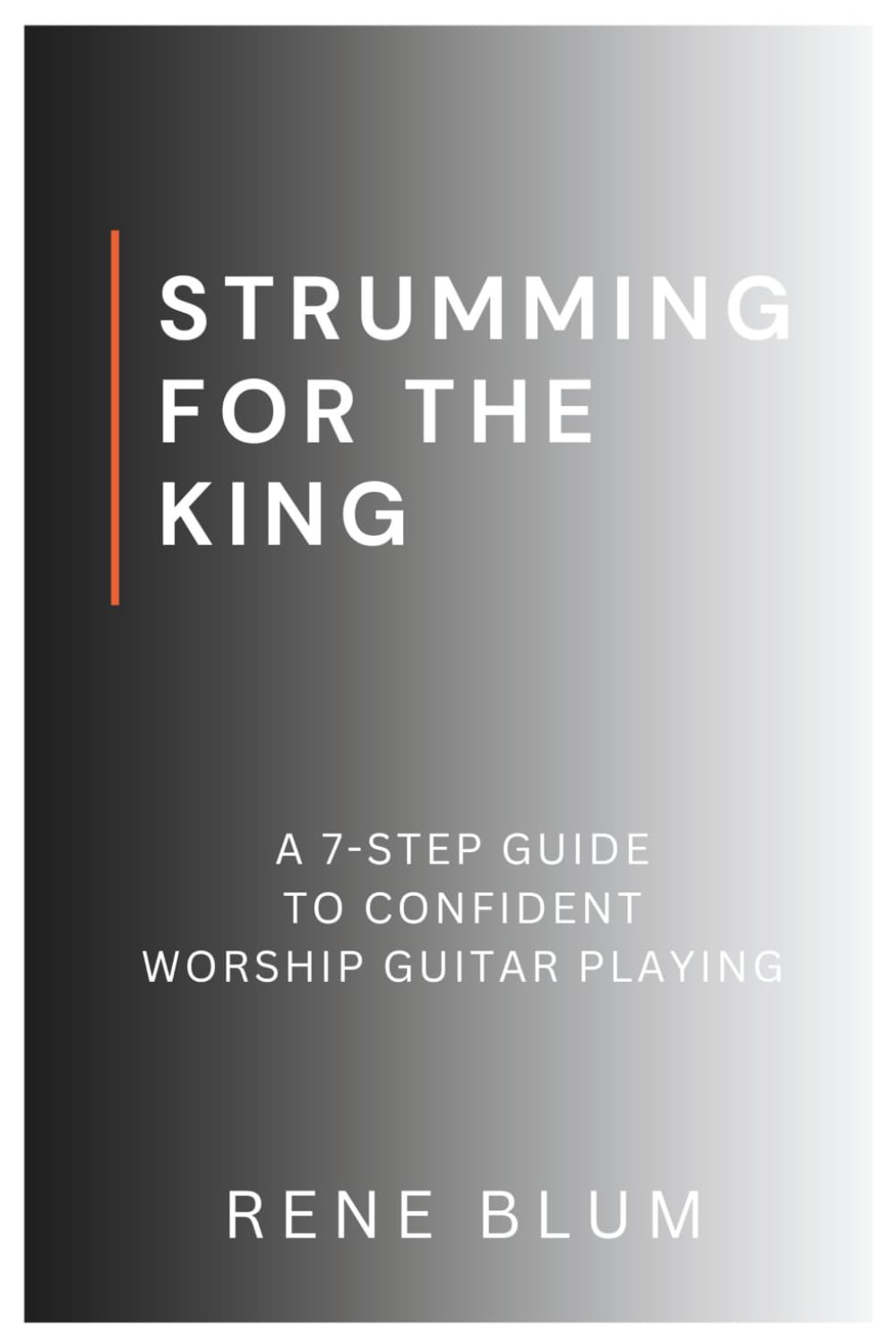 Strumming For The King: A 7 Step-Guide to Confident Worship Guitar Playing