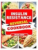 INSULIN RESISTANCE REVERSAL COOKBOOK: The Complete Science Backed Nutrition Guide to Reset Your Insulin Levels, Burn Fat, and Restore Energy