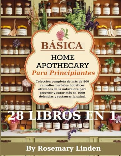 Básica Home Apothecary Para principiantes: Colección completa de más de 800 remedios herbales holísticos olvidados de la natu
