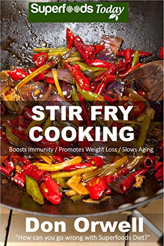 Stir Fry Cooking: Over 80 Quick & Easy Gluten Free Low Cholesterol Whole Foods Recipes full of Antioxidants & Phytochemicals by [Don Orwell]