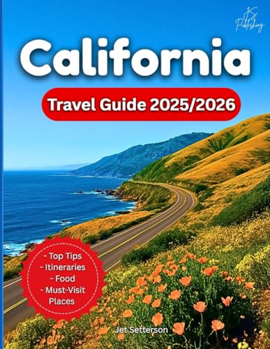 California Travel Guide 2025/2026: Explore Iconic Cities, Road Trips, Beaches, National Parks, Food And Hidden Trails Across the Golden State From San Francisco to San Diego…With Maps and Photos
