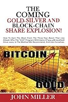 The COMIING GOLD, SILVER and BLOCK-CHAIN SHARE EXPLOSION! : How You Can Join the Bitcoin Revolution Through Block-Chain Shares 1981959041 Book Cover