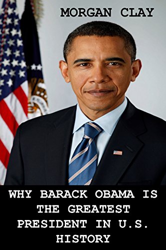 Amazon Com Why Barack Obama Is The Greatest President In U S History Ebook Clay Morgan Kindle Store