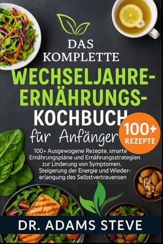 Das Komplette Wechseljahre-Ernährungs-Kochbuch Für Anfänger: 100+ Ausgewogene Rezepte, smarte Ernährungspläne und Ernährungsstrategien zur Linderung ... des Selbstvertrauens (German Edition)