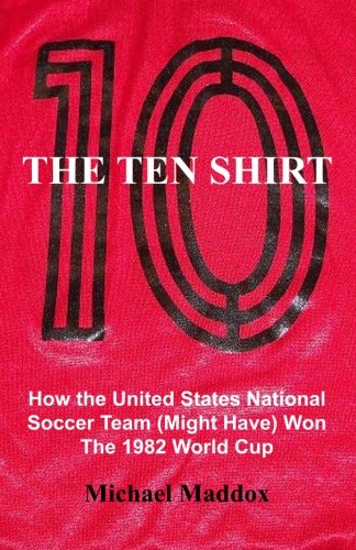 The Ten Shirt: How The United States National Soccer Team (Might Have) Won The 1982 World Cup Paperback – March 13, 2010