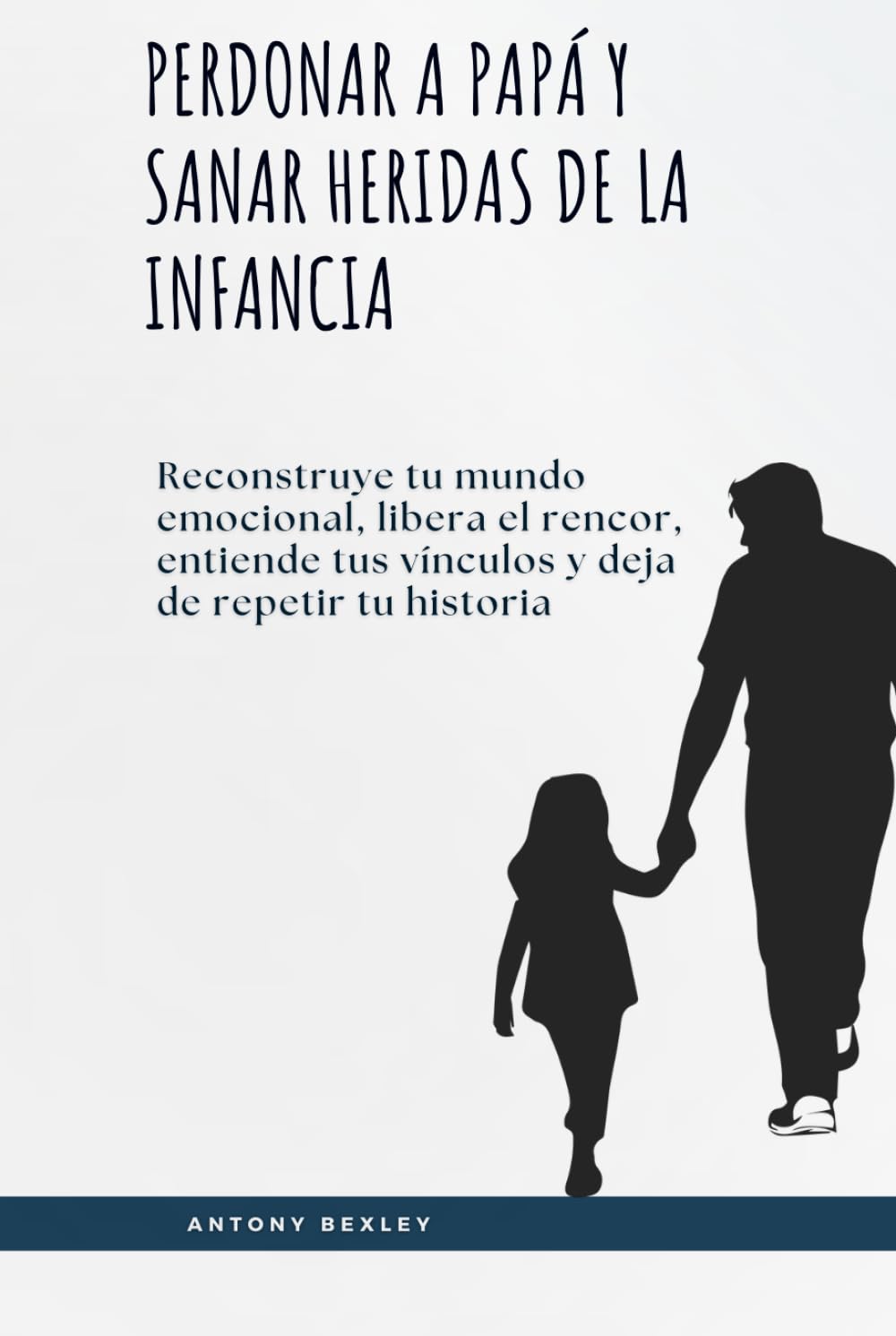 Perdonar a papá y sanar heridas de la infancia: Reconstruye tu mundo emocional, libera el rencor, entiende tus vínculos y deja de repetir tu historia