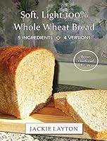 Soft, Light 100% Whole Wheat Bread: 5 ingredients, 4 versions 0996617000 Book Cover