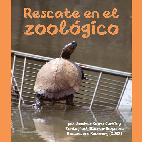 Rescate en el zool&amp;oacute;gico [Rescue at the Zoo] -- Jennifer Keats Curtis, Zoological Disaster Response Rescue and Recovery (ZDR3), Alejandra de la Torre - translator, Javier Camacho Miranda - translator