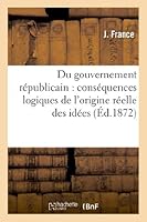 Du Gouvernement Ra(c)Publicain: Consa(c)Quences Logiques de L'Origine Ra(c)Elle Des Ida(c)Es 2011743036 Book Cover