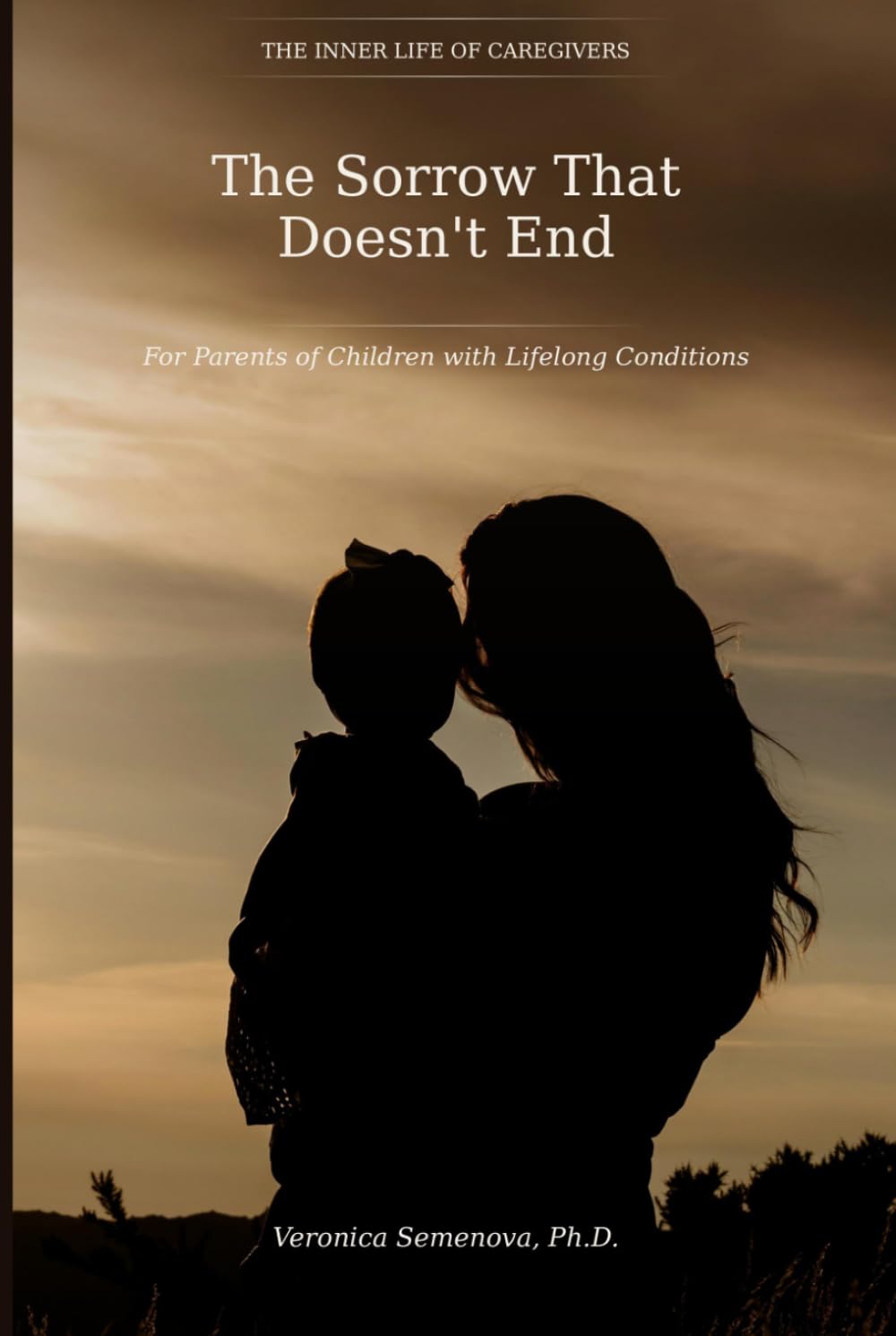 The Sorrow That Doesn't End: For Parents of Children with Lifelong Conditions (The Inner Life of Caregivers)