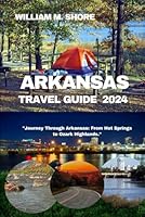 ARKANSAS TRAVEL GUIDE 2024: “Journey Through Arkansas: From Hot Springs to Ozark Highlands” B0CQZVLV5C Book Cover