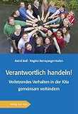 Verantwortlich handeln!: Verletzendes Verhalten in der Kita gemeinsam verhindern