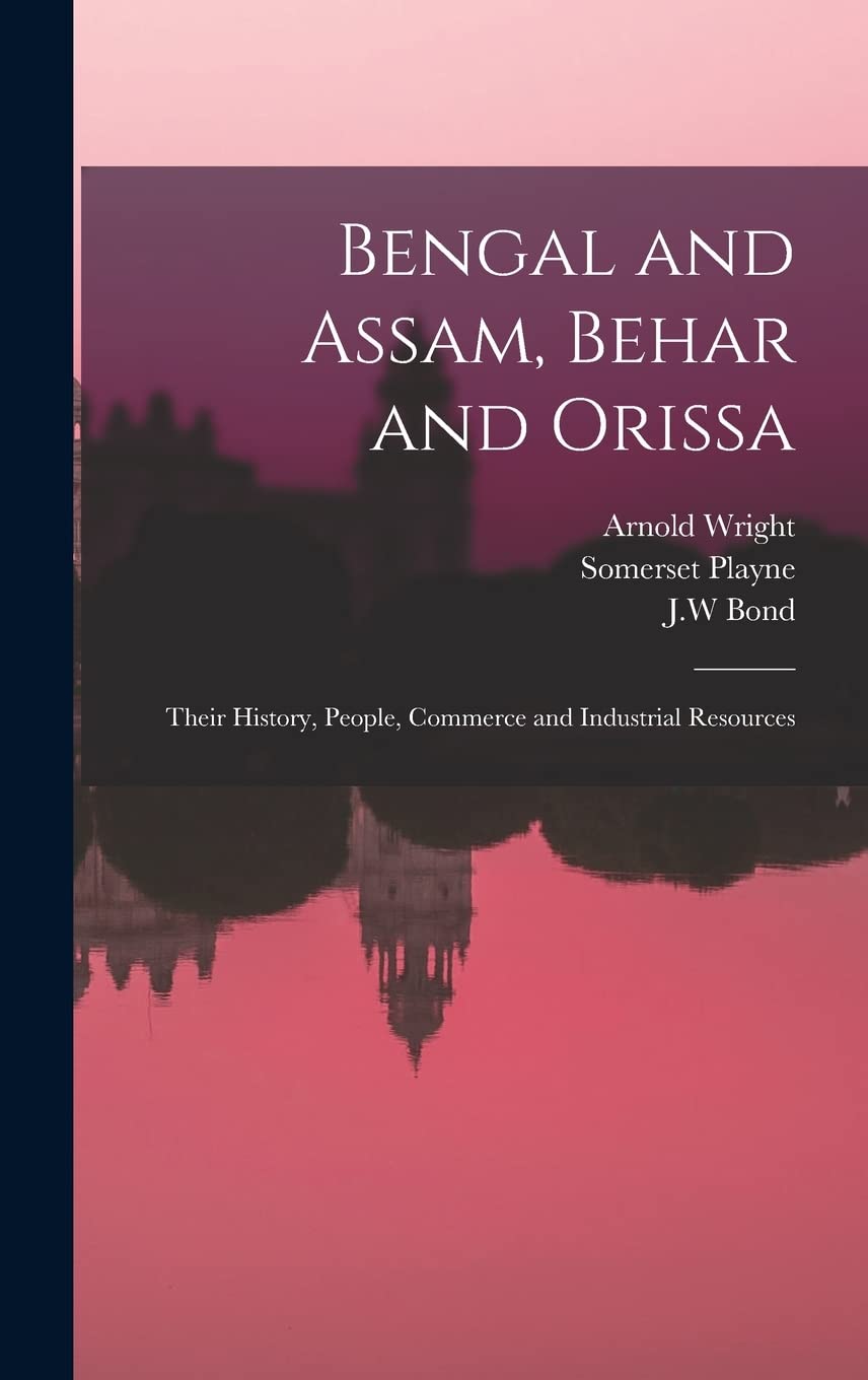 Bengal and Assam, Behar and Orissa: Their History, People, Commerce and Industrial Resources
