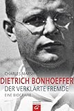 Dietrich Bonhoeffer: Der verklärte Fremde. Eine Biografie - Charles Marsh Übersetzer: Karin Schreiber 