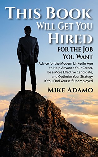 This Book Will Get You Hired for the Job You Want: Advice to Help Advance Your Career, Be a More Effective Candidate, and Optimize Your Strategy If You Find Yourself Unemployed