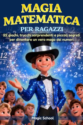 MAGIA MATEMATICA PER RAGAZZI: 22 GIOCHI, TRUCCHI SORPRENDENTI E PICCOLI SEGRETI PER DIVENTARE UN VERO MAGO DEI NUMERI