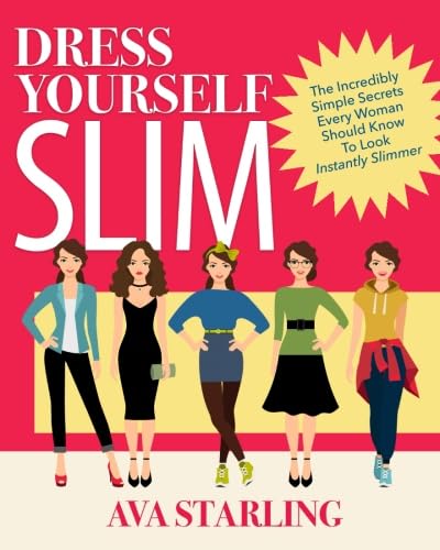 Dress Yourself Slim: The Incredibly Simple Secrets Every Woman Should Know To Look Instantly Slimmer