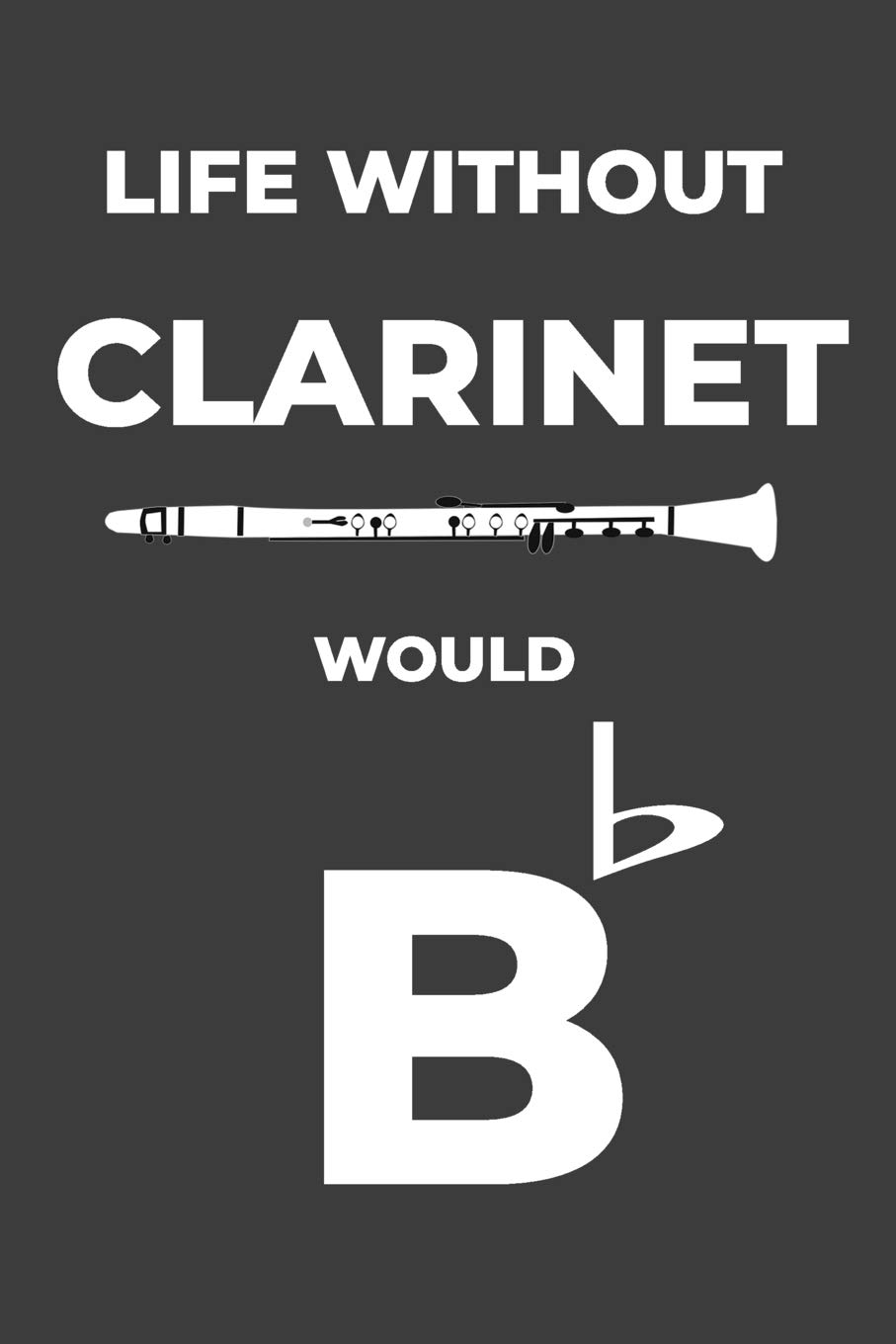 Life Without Clarinet: Life Would Be Flat Instrument Music Blank Lined Journal, Notebook, Diary, Birthday Graduation Gift, Planner for Musicians