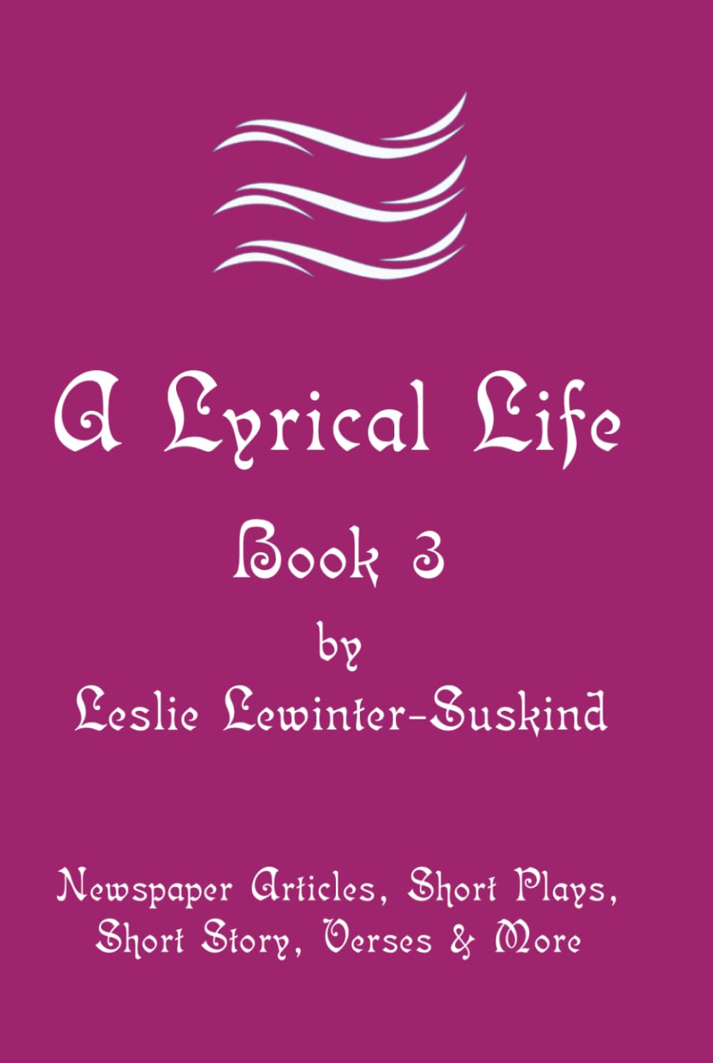 A Lyrical Life Book 3: Newspaper Articles, Short Plays, Short Story, Verses & More