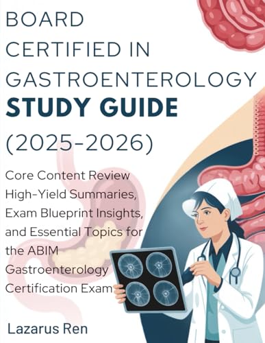 BOARD CERTIFIED IN GASTROENTEROLOGY STUDY GUIDE (2025-2026): Core Content Review High-Yield Summaries, Exam Blueprint Insights, and Essential Topics for the ABIM Gastroenterology Certification Exam cover
