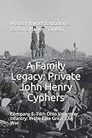 A Family Legacy: Private John Henry Cyphers and Company E, 74th Ohio Volunteer Infantry: in the Late Great Civil War 1075454743 Book Cover
