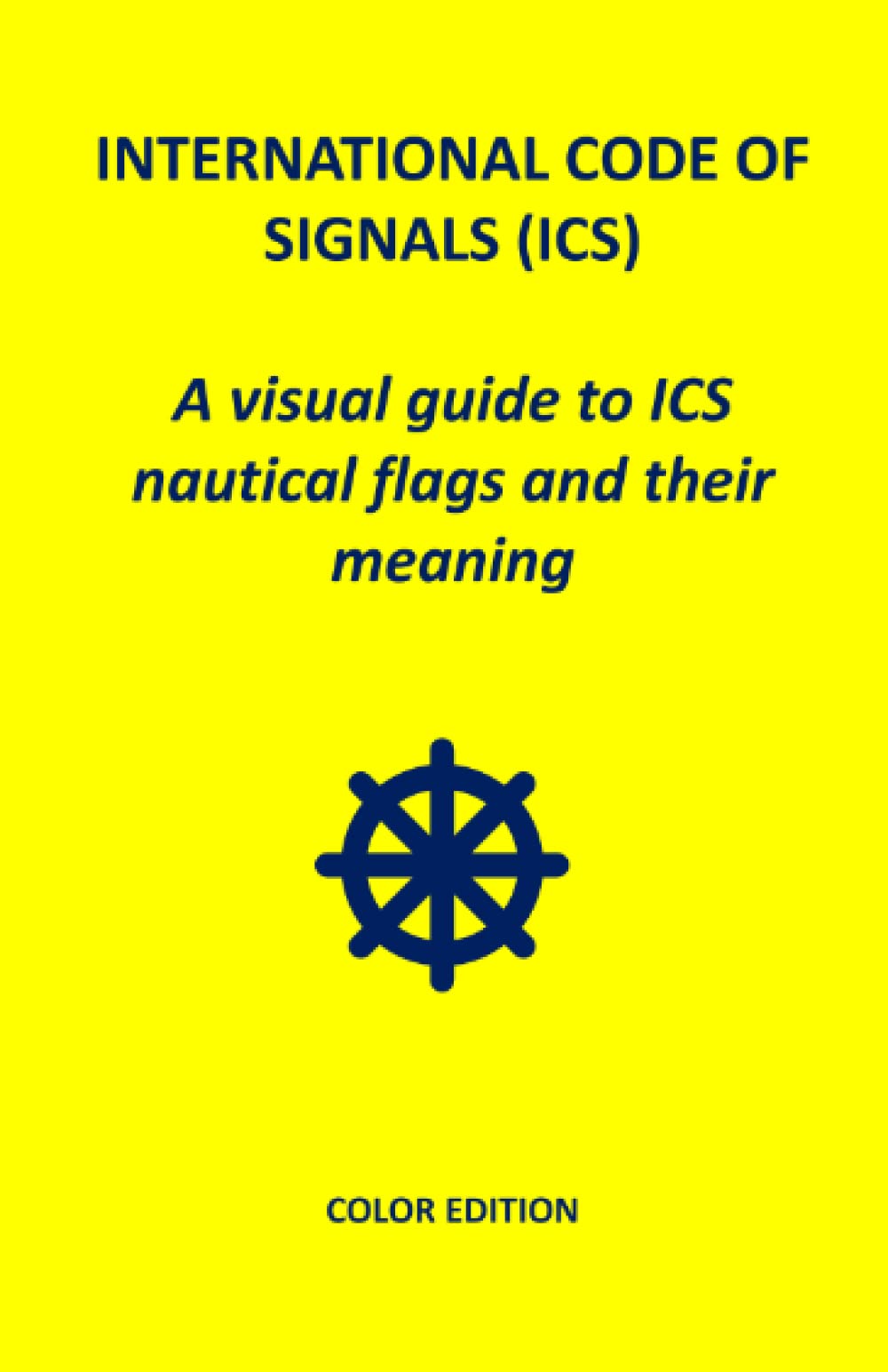 International Code of Signals (ICS): A visual guide to ICS nautical flags and their meaning. Color edition.