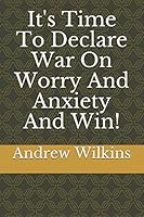 It's Time To Declare War On Worry And Anxiety And Win! 1973567261 Book Cover