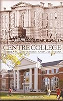 Centre College: Scholars, Gentlemen, and Christians 0578068451 Book Cover