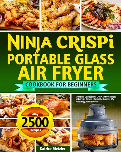 Ninja Crispi Portable Glass Air Fryer Cookbook for Beginners: Simple and Delicious Ninja CRISPi Air Fryer Recipes for Everyday Cooking | Perfect for Beginners Who Want Crispy, Flavorful Meals