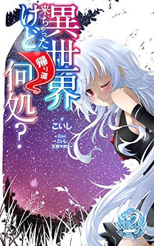 異世界来ちゃったけど帰り道何処 第二巻 こいし こいし 又市マタロー 小説 文芸 Kindleストア Amazon
