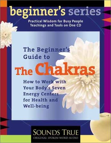 A Beginner's Guide to the Chakras: How to Work With Your Body's Seven Energy Centers for Health and Well-Being