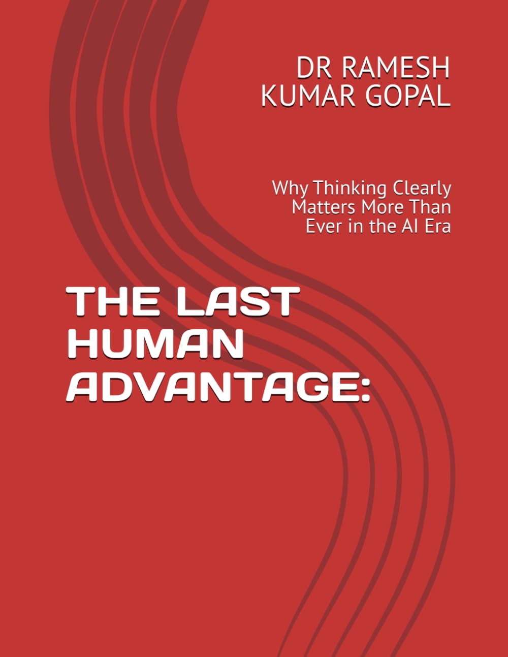 THE LAST HUMAN ADVANTAGE:: Why Thinking Clearly Matters More Than Ever in the AI Era